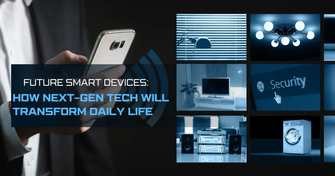Future Smart Devices: How Next-Gen Tech Will Transform Daily Life