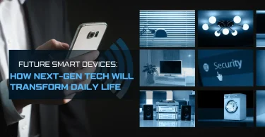 Future Smart Devices: How Next-Gen Tech Will Transform Daily Life